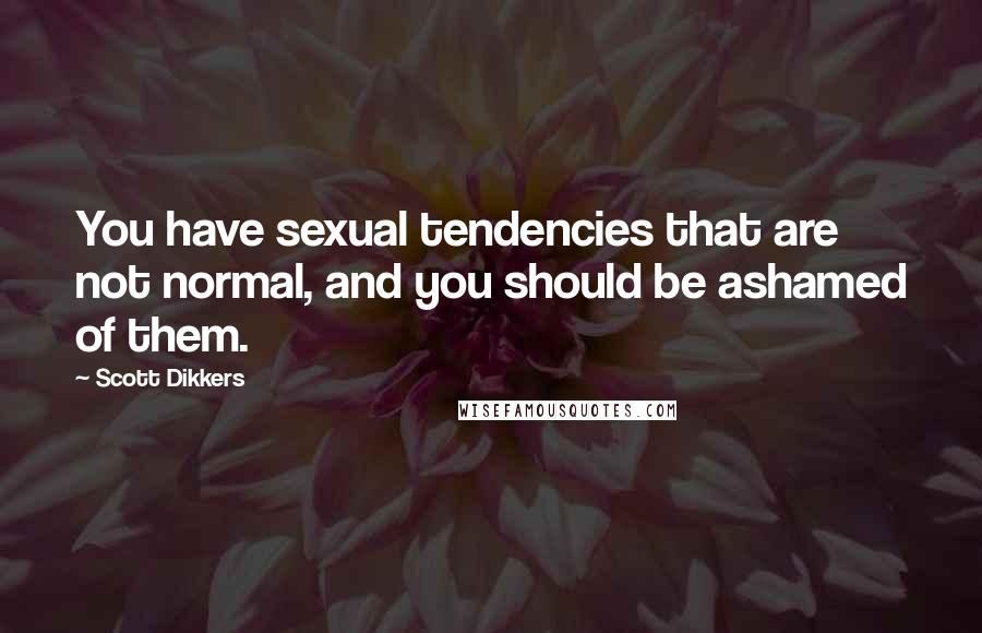 Scott Dikkers Quotes: You have sexual tendencies that are not normal, and you should be ashamed of them.