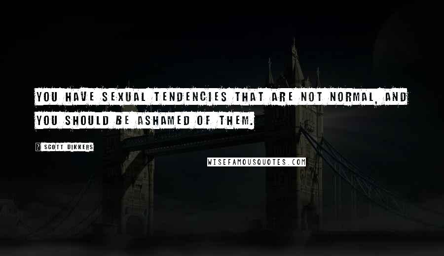 Scott Dikkers Quotes: You have sexual tendencies that are not normal, and you should be ashamed of them.