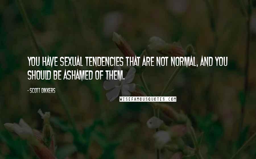 Scott Dikkers Quotes: You have sexual tendencies that are not normal, and you should be ashamed of them.