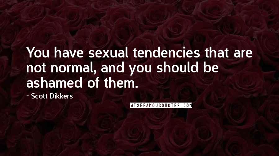 Scott Dikkers Quotes: You have sexual tendencies that are not normal, and you should be ashamed of them.