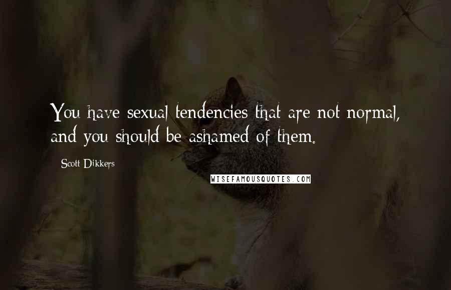 Scott Dikkers Quotes: You have sexual tendencies that are not normal, and you should be ashamed of them.