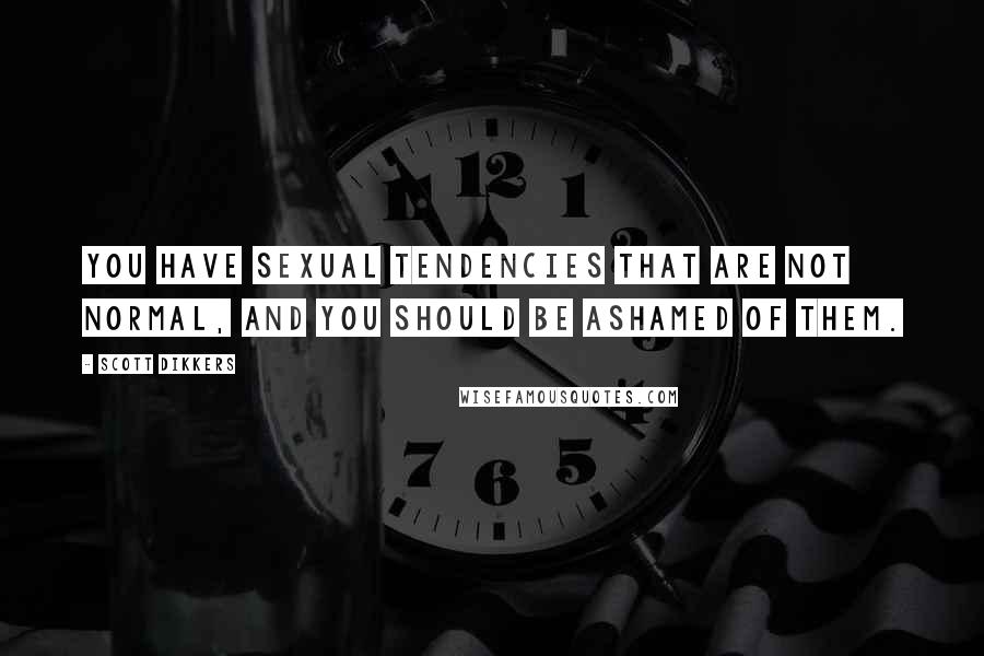 Scott Dikkers Quotes: You have sexual tendencies that are not normal, and you should be ashamed of them.