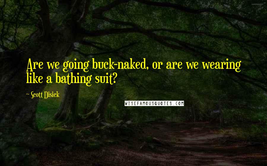 Scott Disick Quotes: Are we going buck-naked, or are we wearing like a bathing suit?