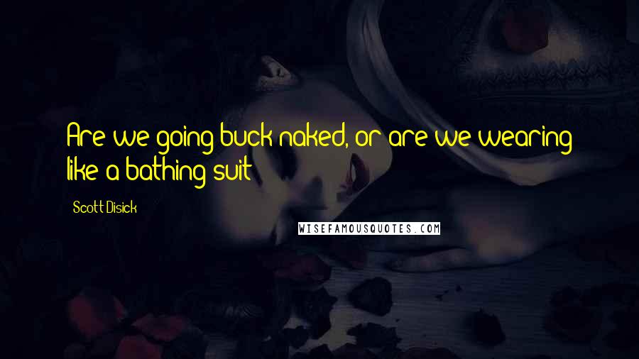 Scott Disick Quotes: Are we going buck-naked, or are we wearing like a bathing suit?