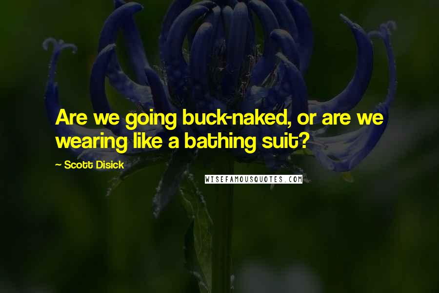 Scott Disick Quotes: Are we going buck-naked, or are we wearing like a bathing suit?