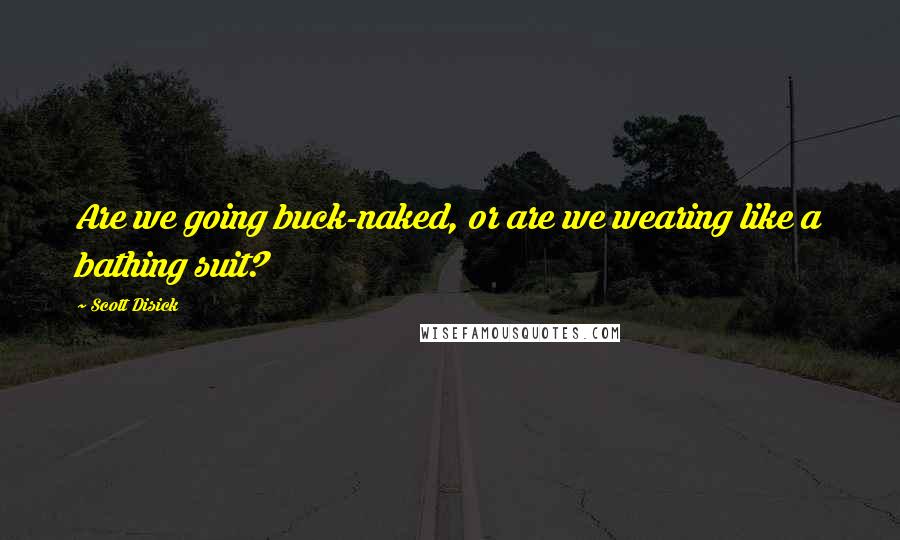 Scott Disick Quotes: Are we going buck-naked, or are we wearing like a bathing suit?