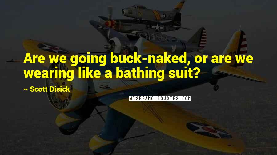 Scott Disick Quotes: Are we going buck-naked, or are we wearing like a bathing suit?