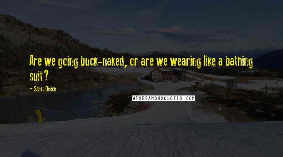 Scott Disick Quotes: Are we going buck-naked, or are we wearing like a bathing suit?