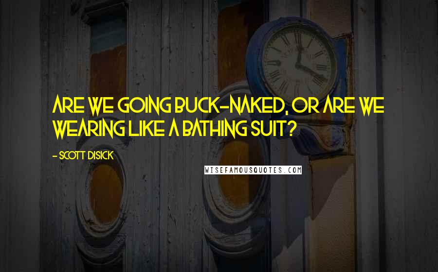 Scott Disick Quotes: Are we going buck-naked, or are we wearing like a bathing suit?