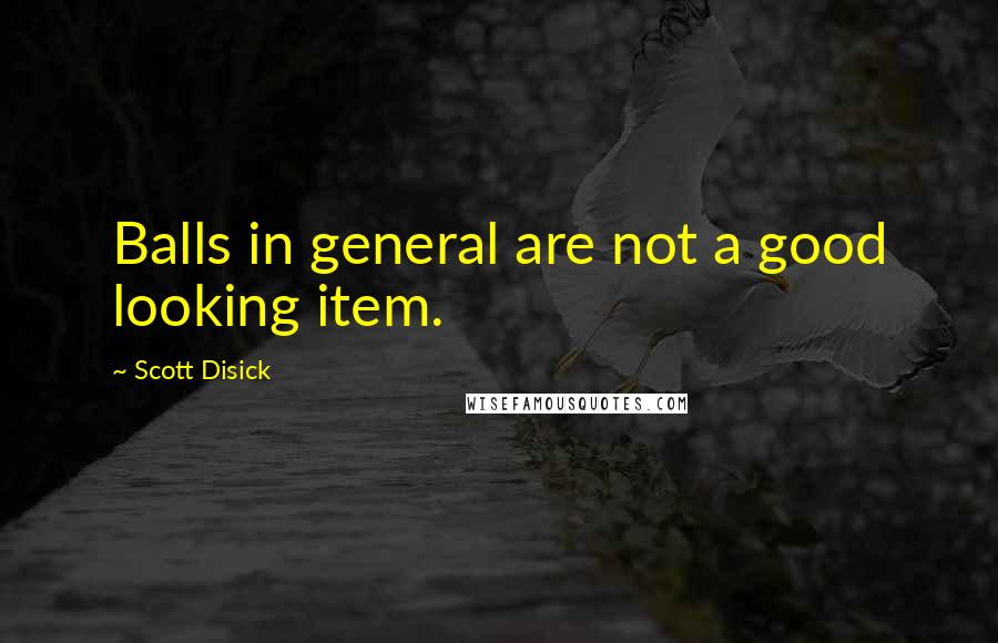 Scott Disick Quotes: Balls in general are not a good looking item.