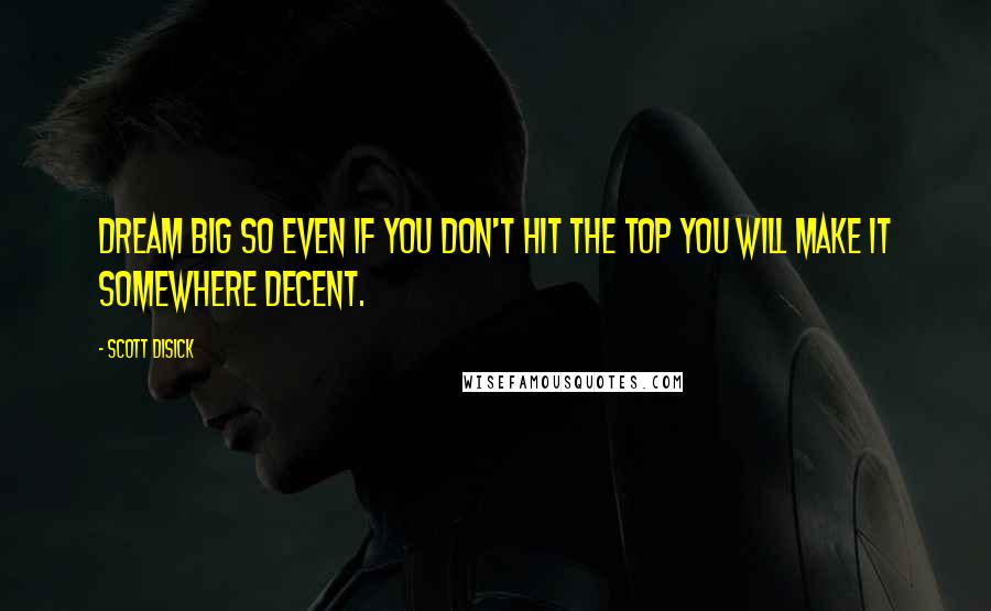 Scott Disick Quotes: Dream big so even if you don't hit the top you will make it somewhere decent.