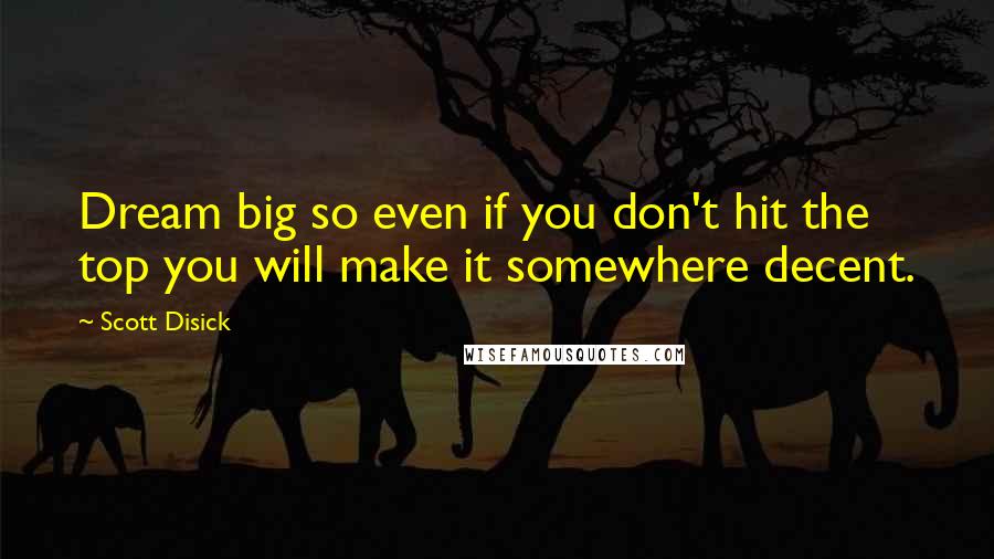 Scott Disick Quotes: Dream big so even if you don't hit the top you will make it somewhere decent.