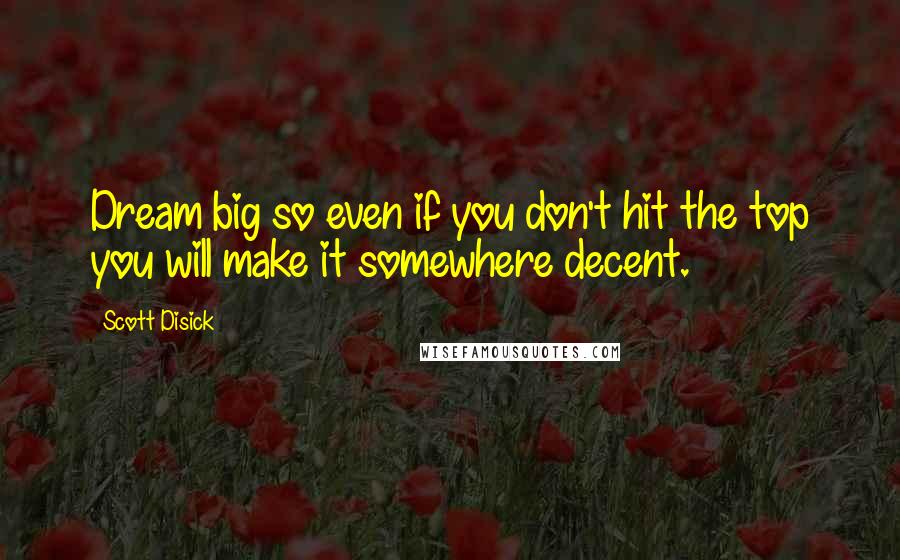 Scott Disick Quotes: Dream big so even if you don't hit the top you will make it somewhere decent.