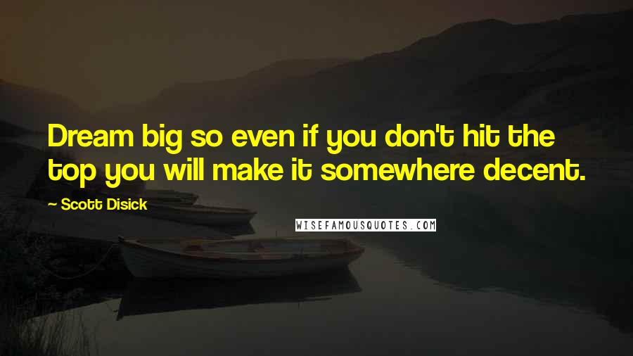 Scott Disick Quotes: Dream big so even if you don't hit the top you will make it somewhere decent.