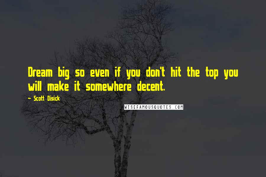 Scott Disick Quotes: Dream big so even if you don't hit the top you will make it somewhere decent.