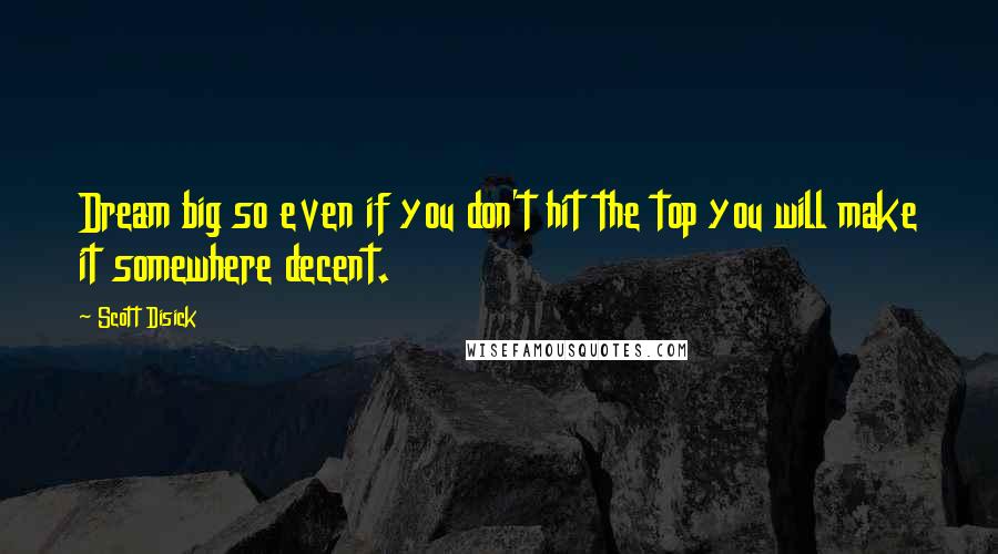 Scott Disick Quotes: Dream big so even if you don't hit the top you will make it somewhere decent.