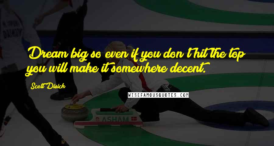 Scott Disick Quotes: Dream big so even if you don't hit the top you will make it somewhere decent.