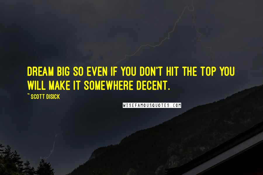 Scott Disick Quotes: Dream big so even if you don't hit the top you will make it somewhere decent.