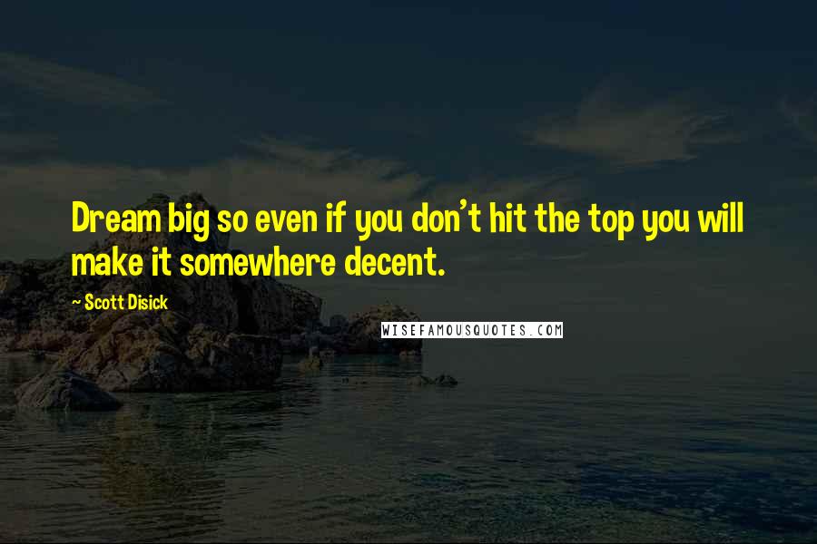 Scott Disick Quotes: Dream big so even if you don't hit the top you will make it somewhere decent.