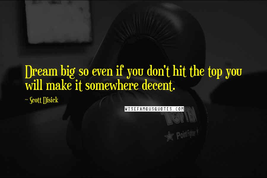 Scott Disick Quotes: Dream big so even if you don't hit the top you will make it somewhere decent.