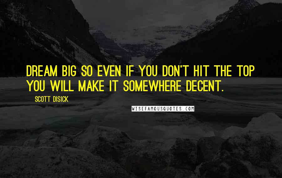 Scott Disick Quotes: Dream big so even if you don't hit the top you will make it somewhere decent.