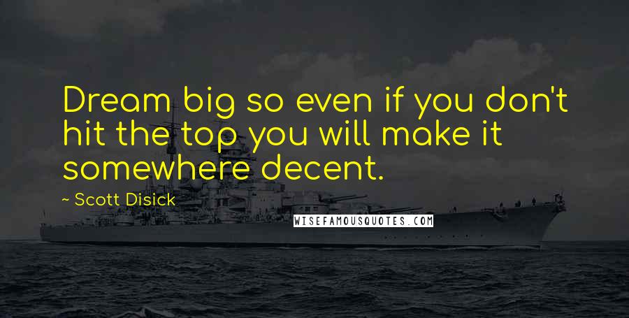 Scott Disick Quotes: Dream big so even if you don't hit the top you will make it somewhere decent.