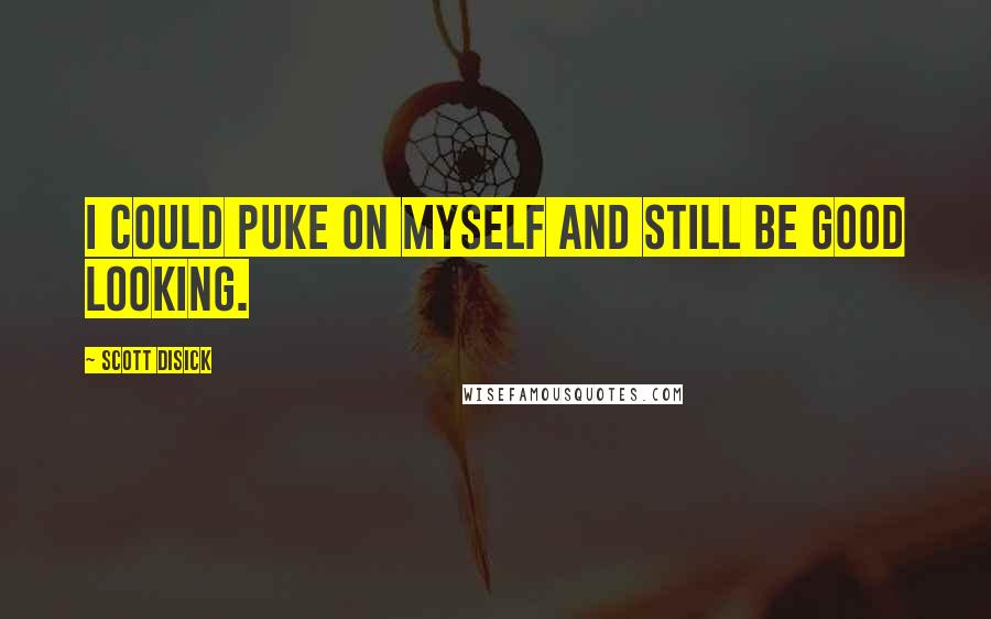 Scott Disick Quotes: I could puke on myself and still be good looking.