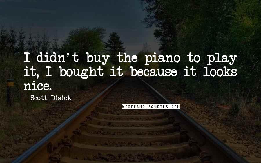 Scott Disick Quotes: I didn't buy the piano to play it, I bought it because it looks nice.