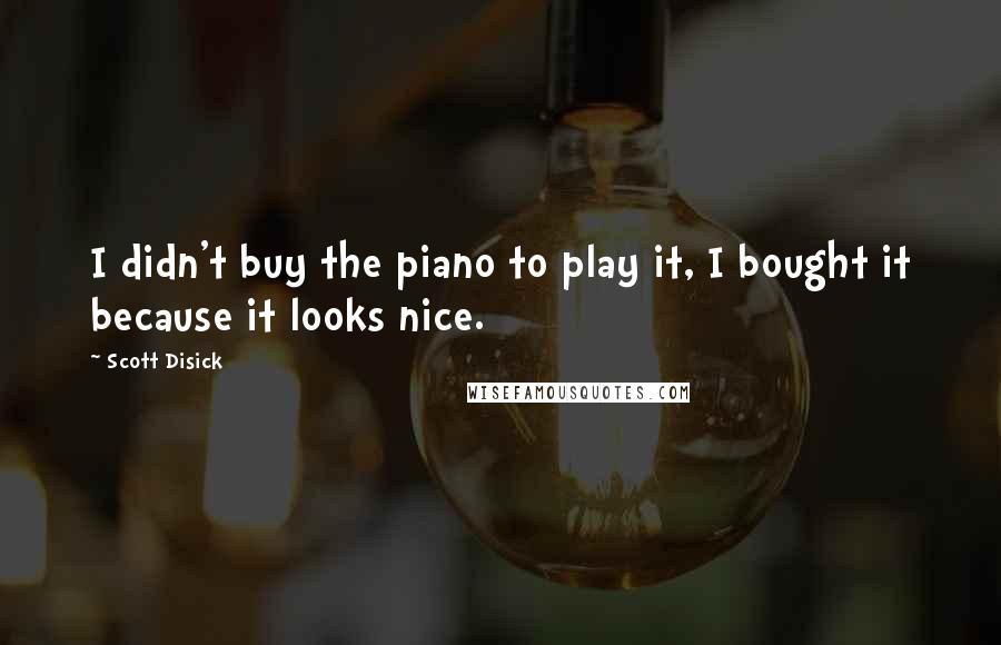 Scott Disick Quotes: I didn't buy the piano to play it, I bought it because it looks nice.