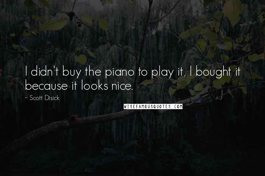 Scott Disick Quotes: I didn't buy the piano to play it, I bought it because it looks nice.