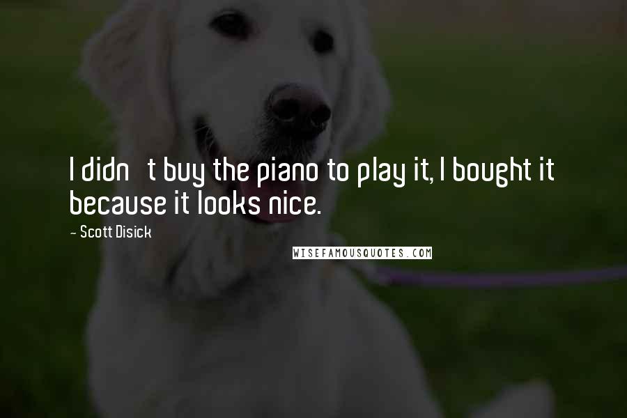 Scott Disick Quotes: I didn't buy the piano to play it, I bought it because it looks nice.