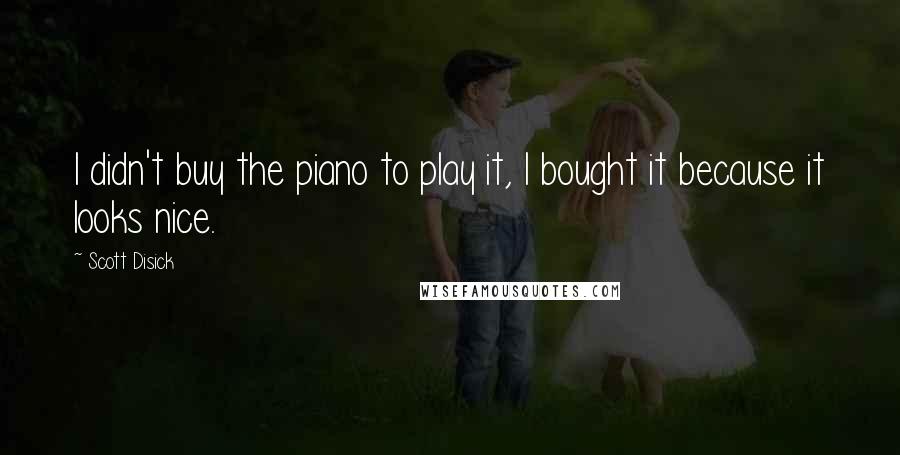 Scott Disick Quotes: I didn't buy the piano to play it, I bought it because it looks nice.