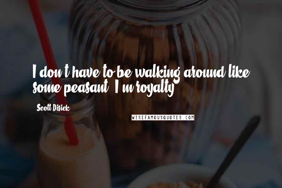 Scott Disick Quotes: I don't have to be walking around like some peasant. I'm royalty!