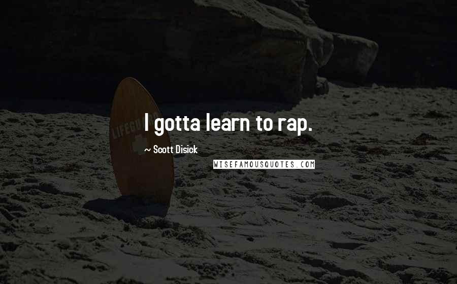 Scott Disick Quotes: I gotta learn to rap.