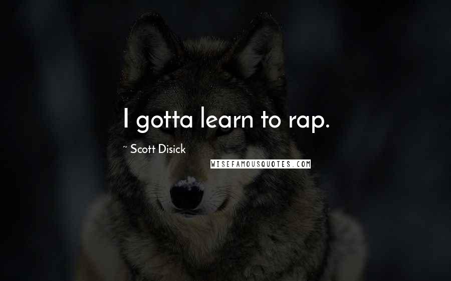 Scott Disick Quotes: I gotta learn to rap.