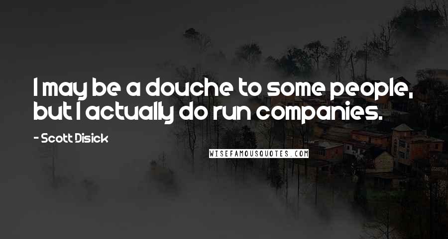 Scott Disick Quotes: I may be a douche to some people, but I actually do run companies.