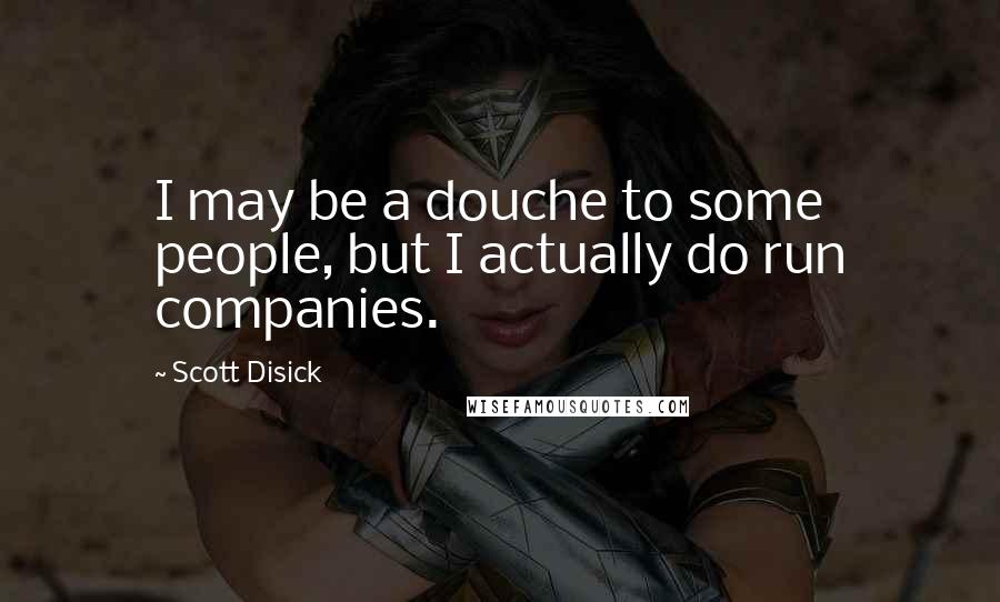 Scott Disick Quotes: I may be a douche to some people, but I actually do run companies.