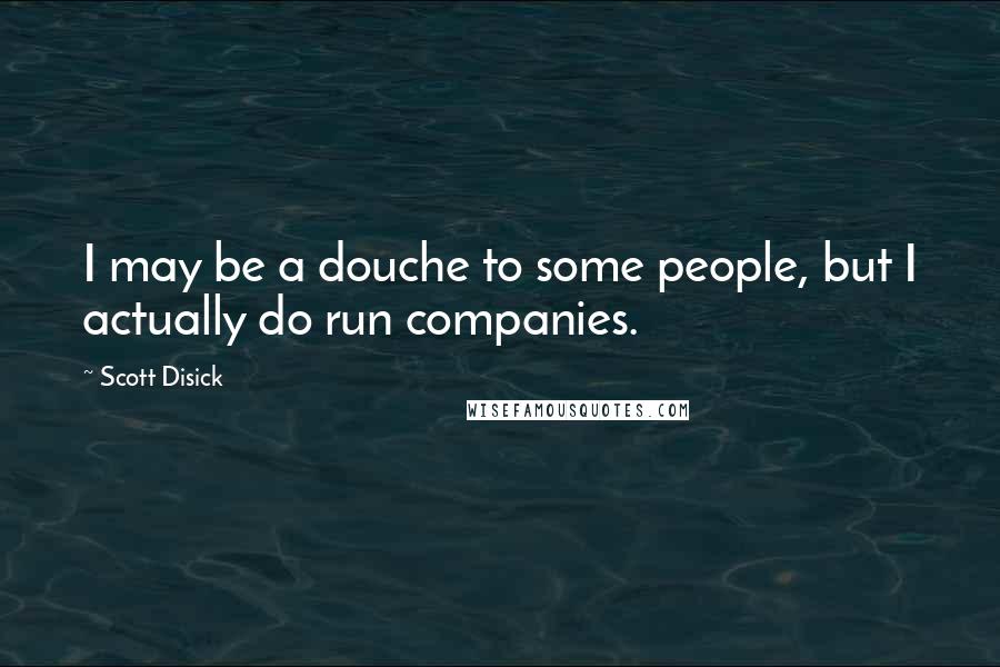 Scott Disick Quotes: I may be a douche to some people, but I actually do run companies.