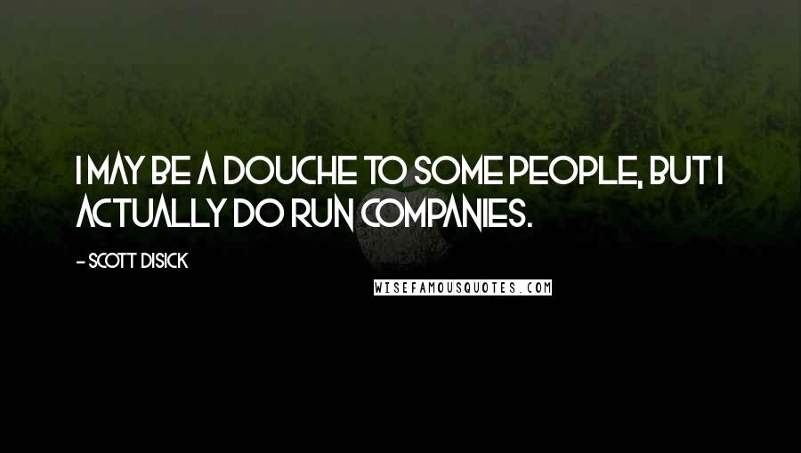 Scott Disick Quotes: I may be a douche to some people, but I actually do run companies.