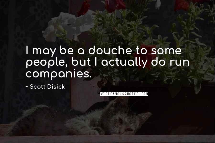 Scott Disick Quotes: I may be a douche to some people, but I actually do run companies.