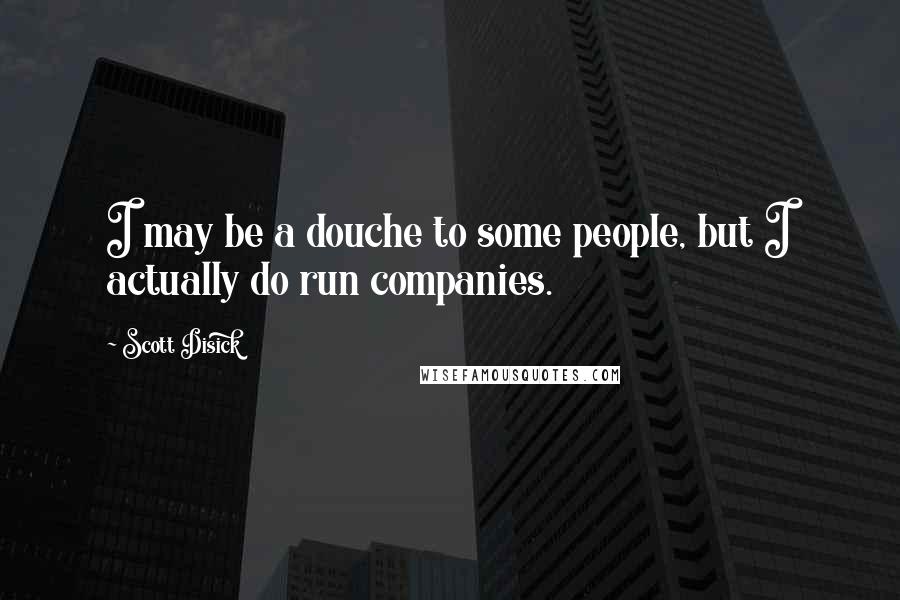 Scott Disick Quotes: I may be a douche to some people, but I actually do run companies.