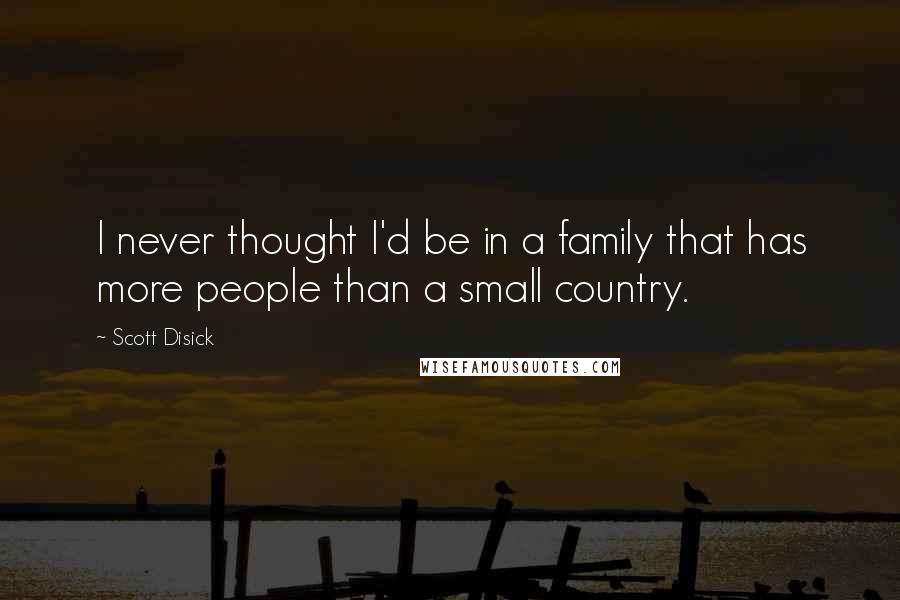 Scott Disick Quotes: I never thought I'd be in a family that has more people than a small country.