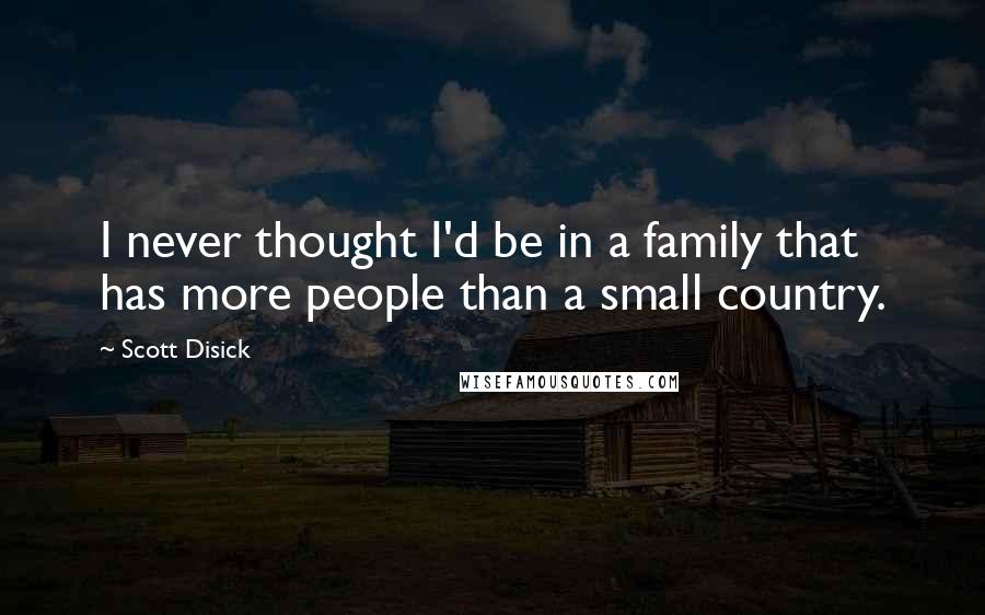 Scott Disick Quotes: I never thought I'd be in a family that has more people than a small country.