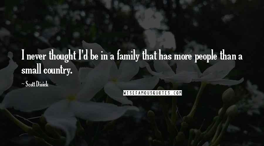 Scott Disick Quotes: I never thought I'd be in a family that has more people than a small country.