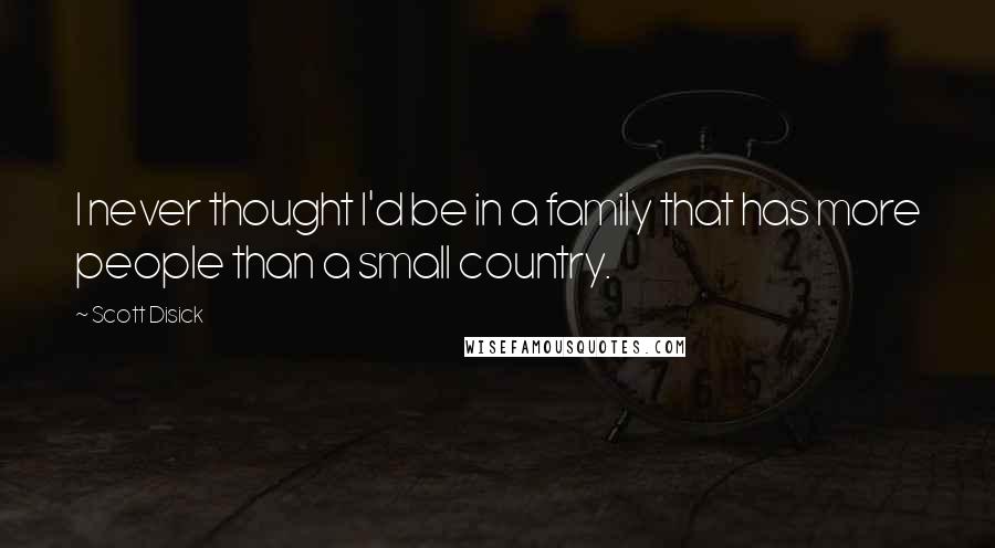 Scott Disick Quotes: I never thought I'd be in a family that has more people than a small country.