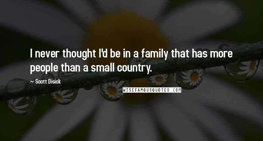 Scott Disick Quotes: I never thought I'd be in a family that has more people than a small country.