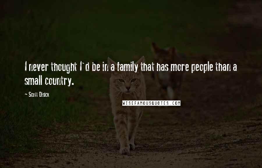 Scott Disick Quotes: I never thought I'd be in a family that has more people than a small country.