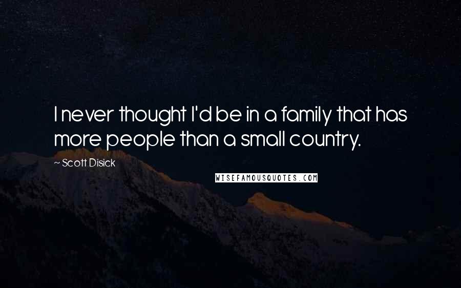 Scott Disick Quotes: I never thought I'd be in a family that has more people than a small country.