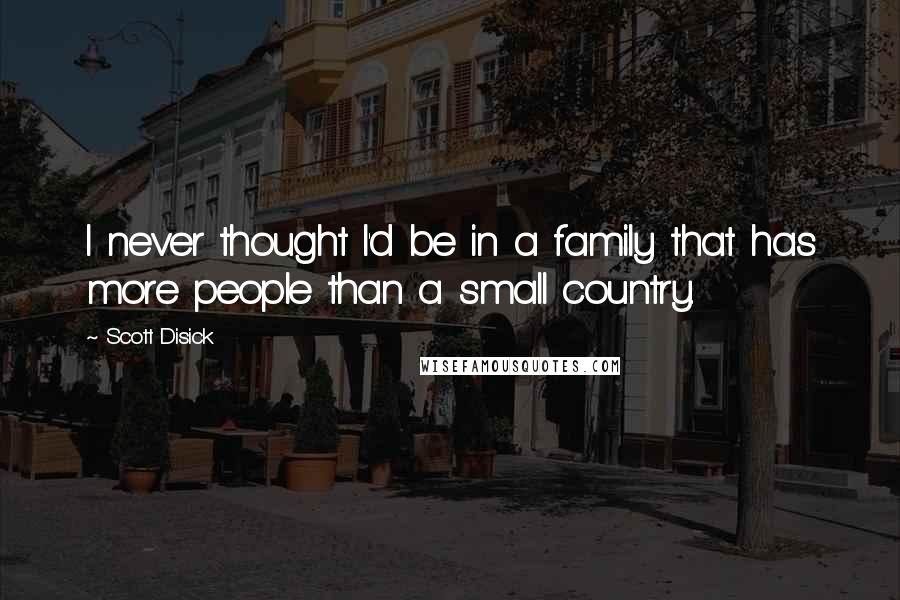 Scott Disick Quotes: I never thought I'd be in a family that has more people than a small country.