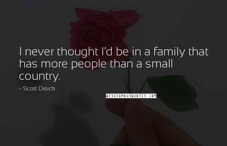 Scott Disick Quotes: I never thought I'd be in a family that has more people than a small country.